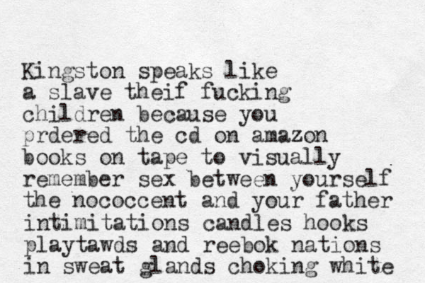 Kingston speaks like a slave theif fucking children because you prdered the cd on amazon z books on tape to visually remember sex between yourself the nococcent and your father intimitations candles hooks playtawds and reebok nations in sweat glands choking white 