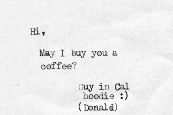 Hi, May I buy you a coffee? Guy in Cal hoodie :) (Donald)