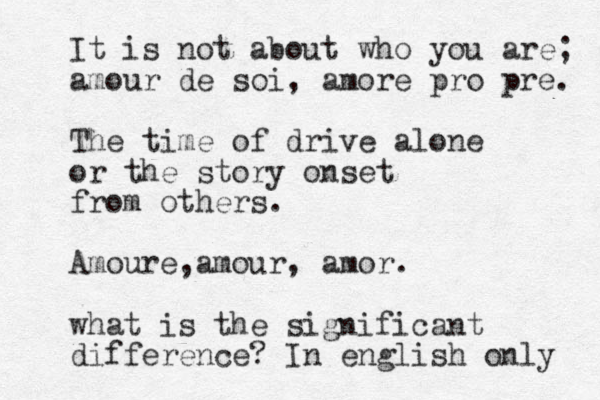 It is not about who you are; amour de soi, amore pro pre. The time of drive alone or the story onset from others. Amoure, m a our, amor. what is the significant difference? In english only 