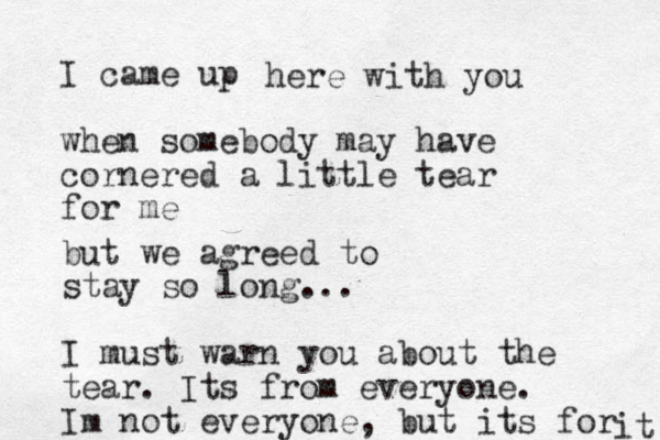 I came up when somebody may have cornered a little tear for me here with you but we agreed to stay so long... I must warn you about the tear. Its from everyone. Im not everyone, but its for it 
