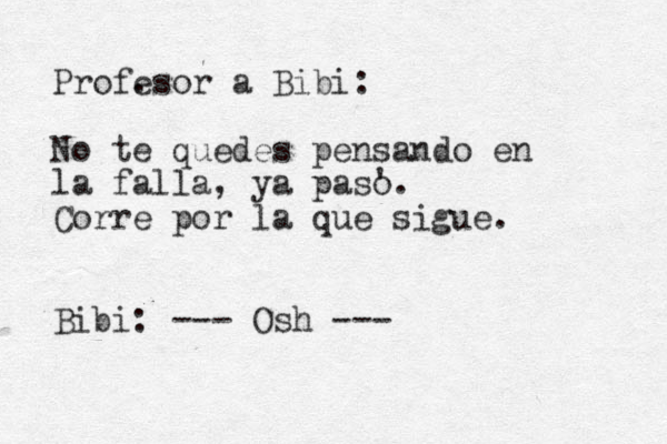 Prof. esor a Bibi: No te quedes pensando en la falla, ya pas' o. Corre por la que sigue. Bibi: --- Osh --- 