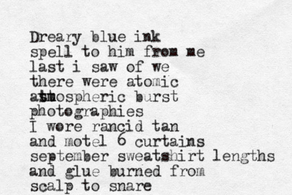 Dreary blue ink spell to him from me last i saw of we there were atomic ast t tm mospheric burst photographies I wore rancid tan and motel 6 curtains september sweatshirt lengths and glue burned from scalp t o snare