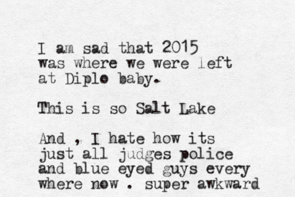 I am sad that 2015 was where we were left at Diplo baby. This is so Salt Lake And , I hate how its just all judges police and blue eyed guys every where now . super awkward 