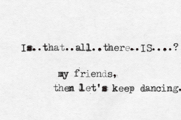 Is..that..all..there.. IS....? my friends, then let's keep dancing. 