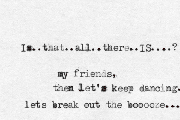 Is..that..all..there.. IS....? my friends, then let's keep dancing. lets break out the booooze... 