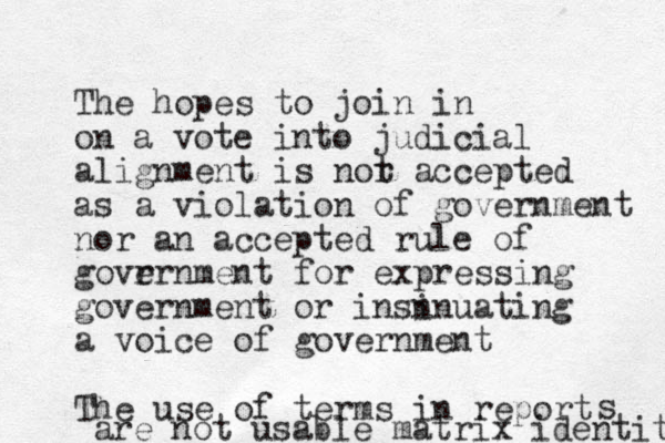 The hopes to join in on a vote into judicial alignment is nor t accepted as a violation of government nor a n accepted rule of govr ernment for expressing government or insn inuating a voice of government The use of terms in report s are not usable matrix identity 