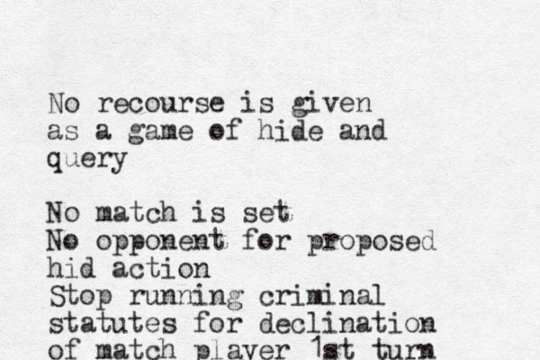 No recourse is given as a game of hide and query No match is set No opponent for proposed hid action Stop running criminal statutes for declination of match player 1st turn