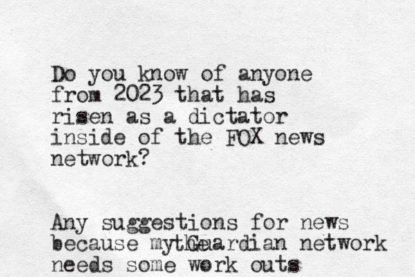 Do you know of anyone from 2023 that has risen as a dictator inside of the FOX news network? Any suggestions for news because my Guardian network needs some work outs the