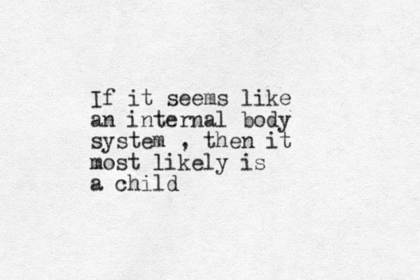 If it seems like an internal body system , then it most likely is a child