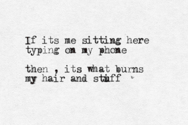 If its me sitting here typing on my phone then , its what burns my hair and stiff u 