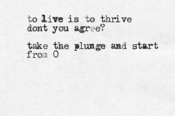 to live is to thrive dont you agree? take the plunge and start from 0 