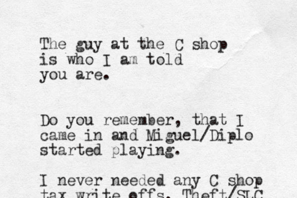 The guy at the C shop is who I am told you are. Do you remember, that I came in and Miguel/Diplo started playing. I never needed any C shop tax write offs. Theft/SLC 
