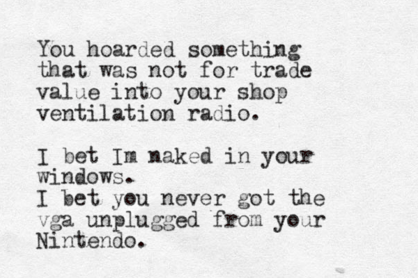 You hoarded something that was not for trade value into your shop ventilation radio. I bet Im naked in your windows. I bet you never got the vga unplugged from your Nintendo.