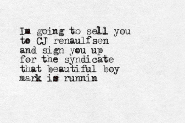 Im going to sell you to CJ renaulfsen and sign you up for the syndicate that beautiful boy mark is runnin