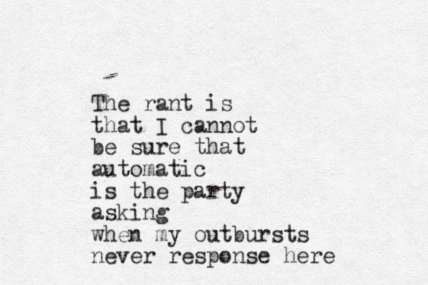 The rant is that I cannot be sure that automatic is the party asking when my outbursts never response here 