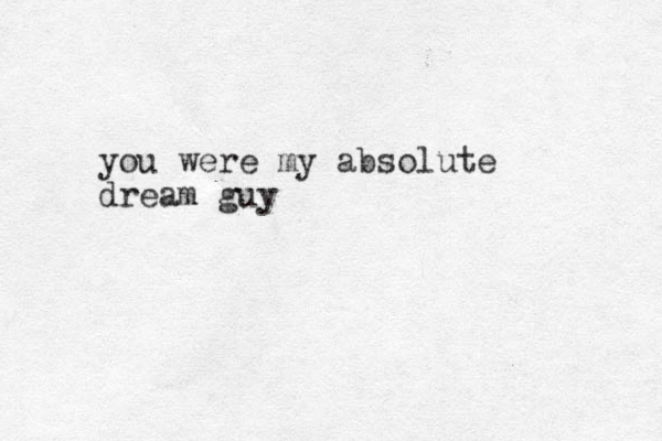 you were my absolute dream guy