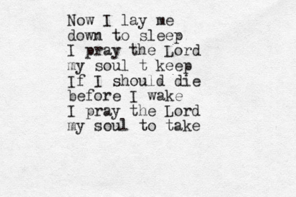 Now I lay me down to sleep I pray the Lord my soul t keep If I should die before I wake I pray the Lord my soul to take 