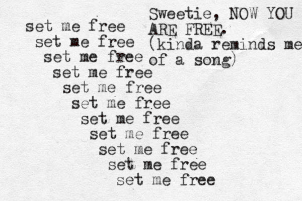 set me free set me free set me free set me free set me free set me free set me free set me free set me free set me free set me free Sweetie, NOW YOU ARE FREE. (kinda reminds me of a song)