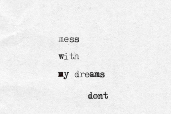 dont mess with my dreams 