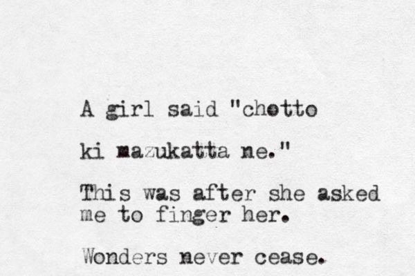 A girl said "chotto ki mazukatta ne." This was after she asked me to finger her. Wonders never cease.