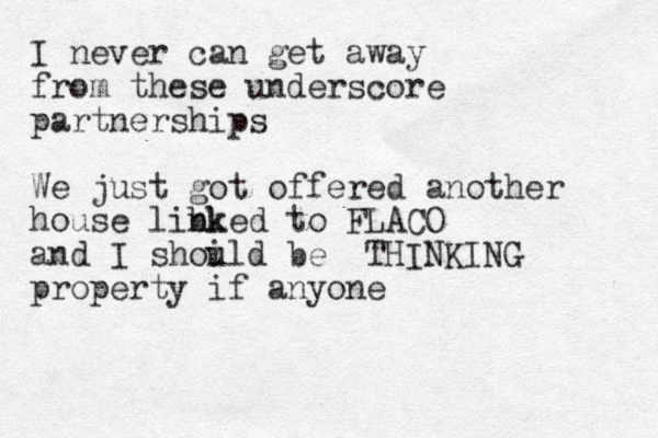 I never can get away from these underscore partnerships We just got offered another house libk nked to FLACO and I shoi uld be THINKING property if anyone 
