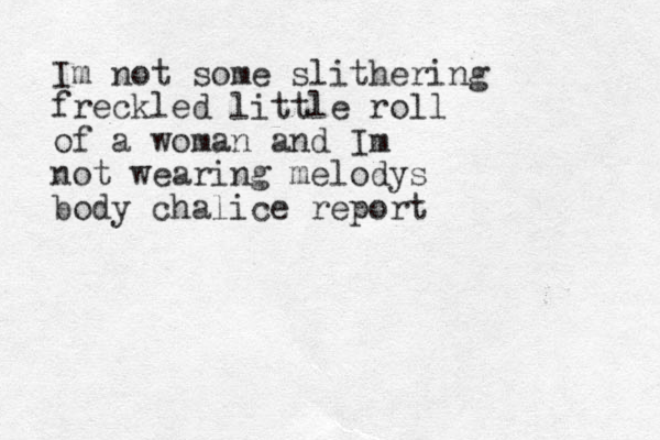 Im not some slithering freckled little roll of a woman and Im not wearing melodys body chalice report 