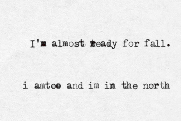 I'm almost t ready for fall. i amtoo and im in the north 