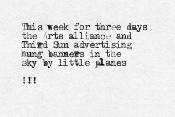 This week for three days the Arts alliance and Third Sun advertising hung banners in the sky by little planes !!! 