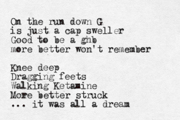 On the run down G is just a cap sweller Good to be a ghb more better won't remember Knee deep Dragging feets Walking Ketamine More better struck ... it was all a dream