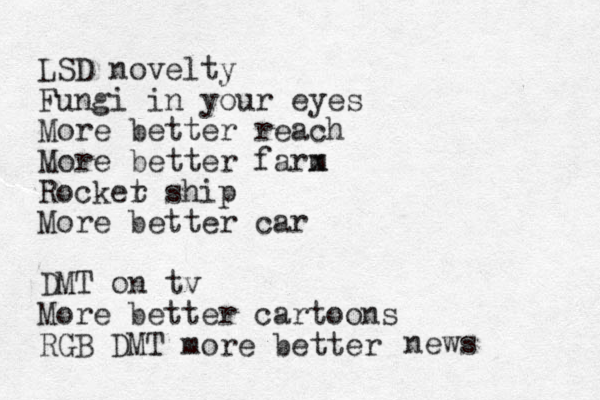 LSD novelty Fungi in your eyes More better reach More better farm x Rocker t ship More better car DMT on tv More better cartoons RGB DMT more better news 