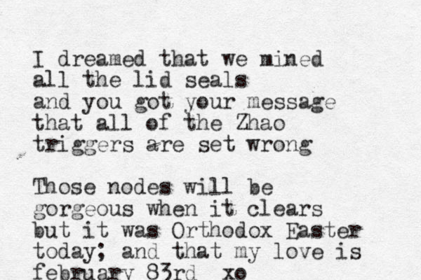 I dreamed that we mined all the lid seals and you got your message that all of the Zhao triggers are set wrong Those nodes will be gorgeous when it clears but it was Orthodox Easter today; and that my love is february 83rd xo