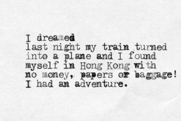 I sre d ames d d last night my train turned into a plane and I found myself in Hong Kong with no money, papers or baggage! I had an adventure. 