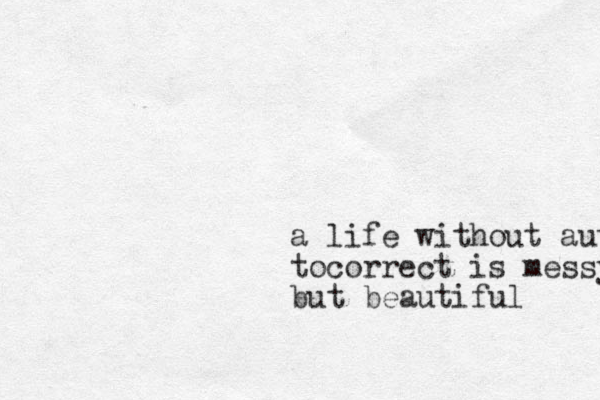a life without auto tocorrect is messy but beautiful 