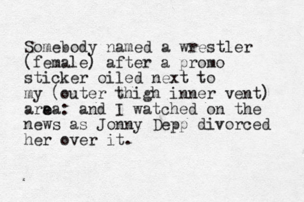 Somebody named a wrestler (female) after a promo sticker oiled next to my (outer thigh inner vent) ara e ea: and I watched on the news as Jonny Depp divorced her over it.