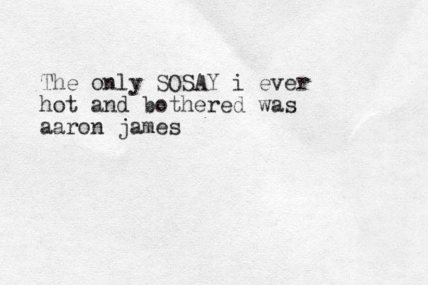 The only SOSAY i ever hot and bothered was aaron james
