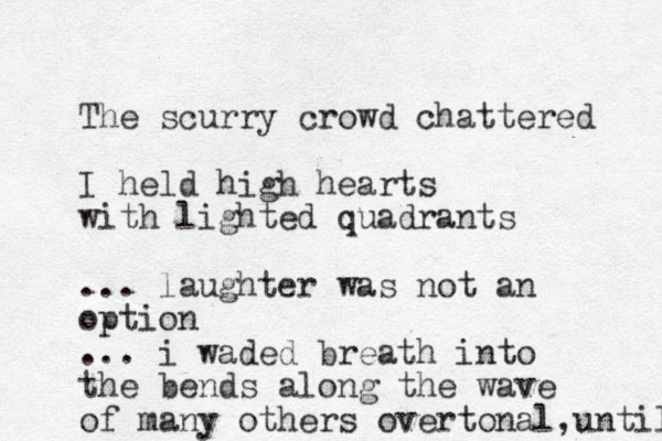 The scurry crowd chattered I held high hearts with lighted quadrants ... laughter was not an option ... i waded breath into the bends along the wave of many others overtonal ,until 