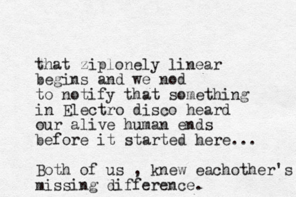 that ziplone ly linear begins and we nod to notify that something in Electro disco heard our alive human ends before it started here... Both of us , knew eachother's missing difference.