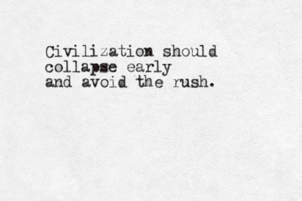 Civilization should collapse early and avoid the rush . 