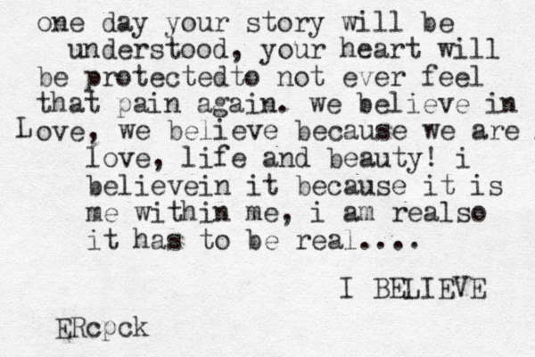 one day your story will be understood, your heart will be protectedto not ever feel that pain again. we believe in ove L , we believe because we are love love, life and beauty! i believein it because it is me within me, i am realso it has to be real.... I BELIEVE ERcpck 