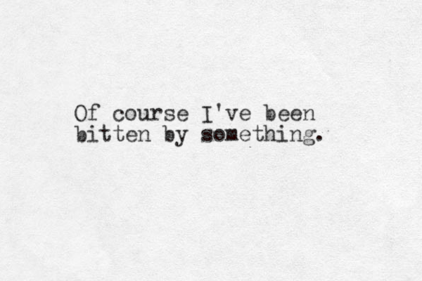 Of course I've been bitten by something. 