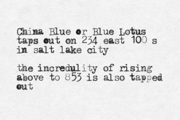 China Blue or Blue Lotus taps out on 234 east 100 s in salt lake city the incredulity of rising above to 853 is also tapped out