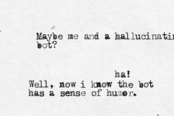 Maybe me and a hallucinating bot? ha! Well, now i know the bot has a sense of humor. 