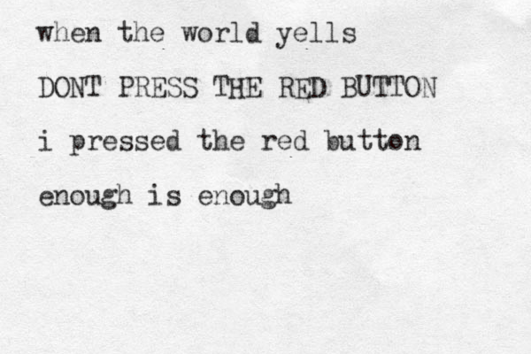 when the world yells DONT PRESS THE RED BUTTON i pressed the red button enough is enough