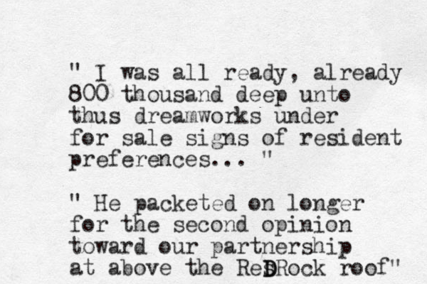 " I was all ready, already 800 thousand deep unto thus dreamworks under for sale signs of resident preferences... " " He packeted on longer for the second opinion toward our partnership at above the Res DRock D roof" 