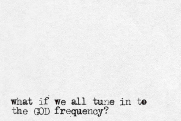 what if we all tune in to the GOD frequency? 