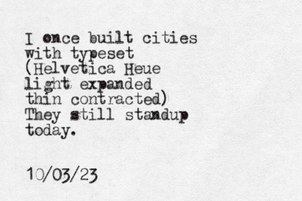 I once built cities with typeset (Helvetica Heue light expanded thin contracted) They still standup today. 10/03/23