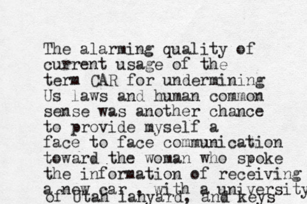 The alarming quality of current usage of the term CAR for undermining Us laws and human common sense was another chance to provide myself a face to face communication toward the woman who spoke the information of receiving a new car , with a university of Utah lanyard, and keys 