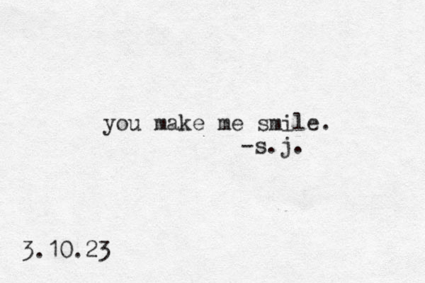 you make me smile. -s.j. 3.10.23