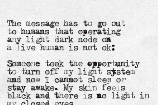 The message has to go out to humans that operating any light dark node on a live human is not ok: Someone took the opportunity to turn off m y light st ystem and now I cannot sleep or stay awake. My skin feels black and there is no light in my closed eyes