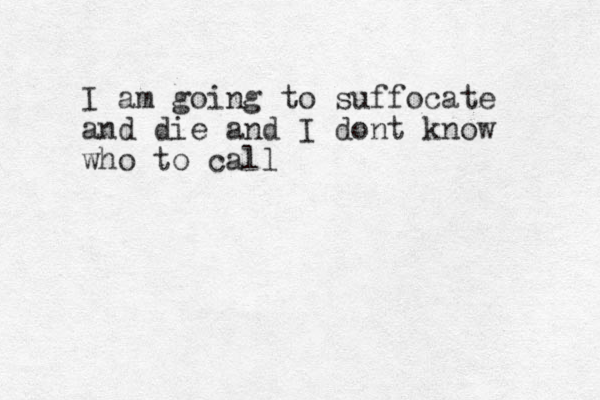 I am going to suffocate and die and I dont know who to call